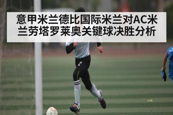 意甲米兰德比国际米兰对AC米兰劳塔罗莱奥关键球决胜分析 - dafabet